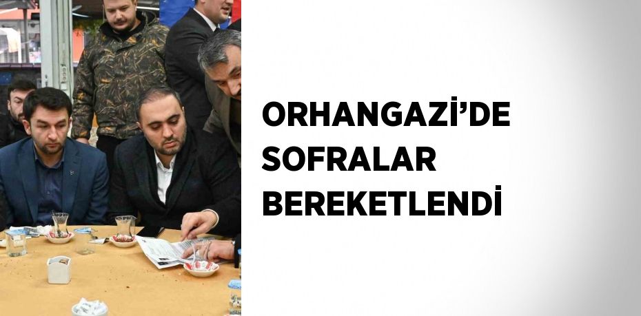 ORHANGAZİ’DE SOFRALAR BEREKETLENDİ