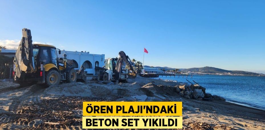 ÖREN PLAJI’NDAKİ BETON SET YIKILDI