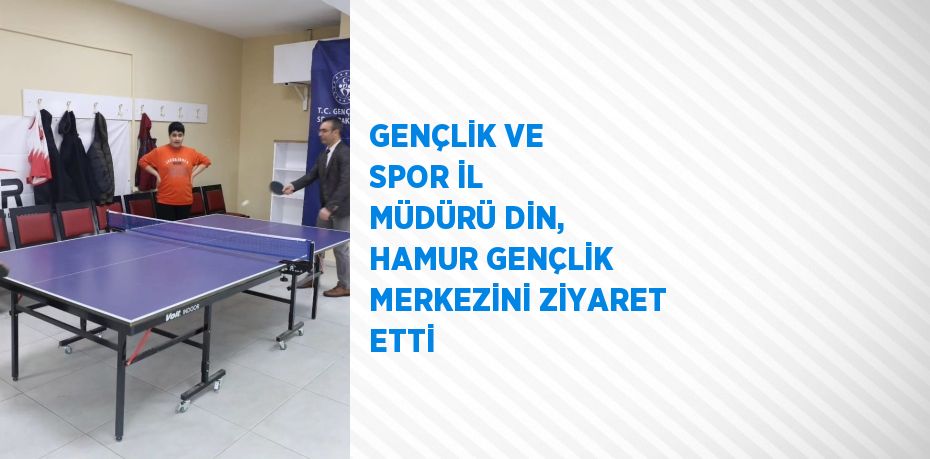 GENÇLİK VE SPOR İL MÜDÜRÜ DİN, HAMUR GENÇLİK MERKEZİNİ ZİYARET ETTİ