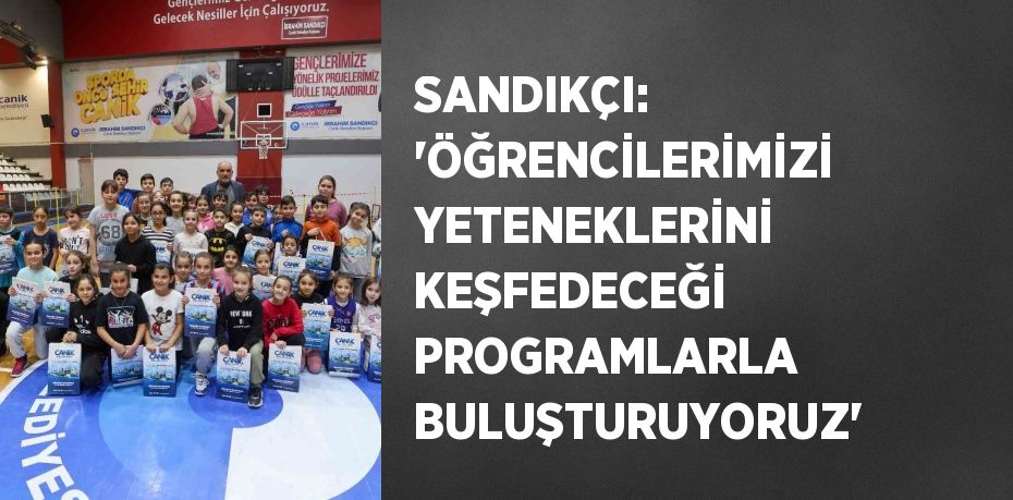 SANDIKÇI: 'ÖĞRENCİLERİMİZİ YETENEKLERİNİ KEŞFEDECEĞİ PROGRAMLARLA BULUŞTURUYORUZ'