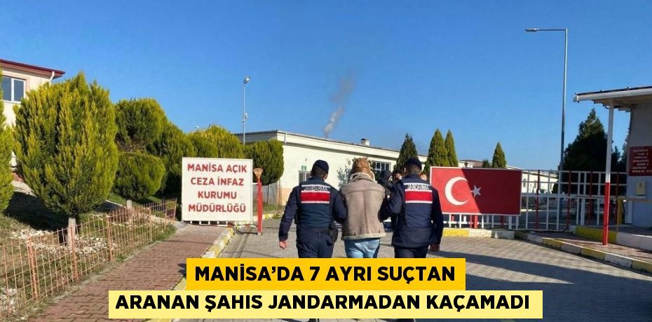 MANİSA’DA 7 AYRI SUÇTAN ARANAN ŞAHIS JANDARMADAN KAÇAMADI