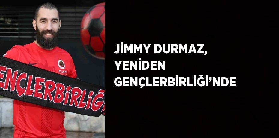 JİMMY DURMAZ, YENİDEN GENÇLERBİRLİĞİ’NDE