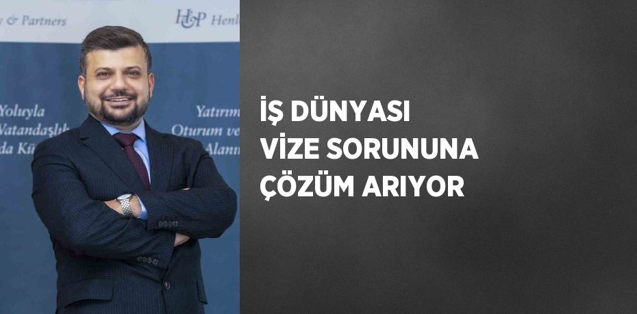 İŞ DÜNYASI VİZE SORUNUNA ÇÖZÜM ARIYOR