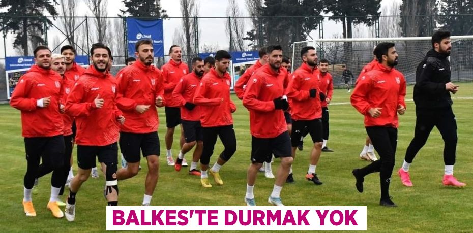 BALKES’TE DURMAK YOK