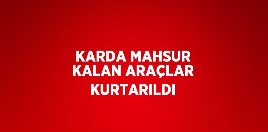 KARDA MAHSUR KALAN ARAÇLAR KURTARILDI