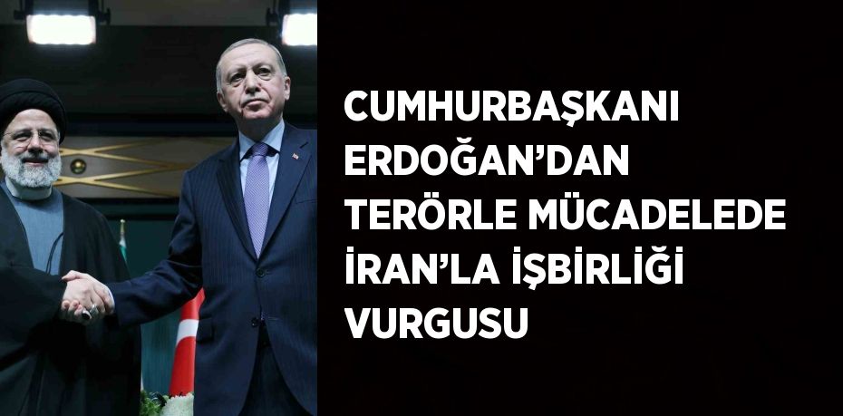 CUMHURBAŞKANI ERDOĞAN’DAN TERÖRLE MÜCADELEDE İRAN’LA İŞBİRLİĞİ VURGUSU