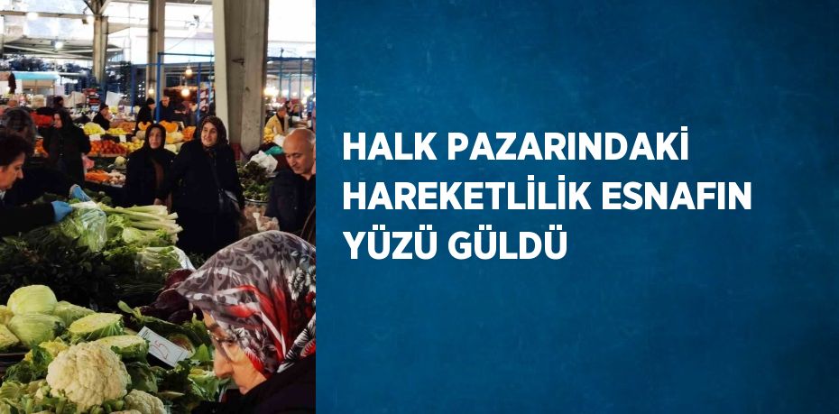 HALK PAZARINDAKİ HAREKETLİLİK ESNAFIN YÜZÜ GÜLDÜ