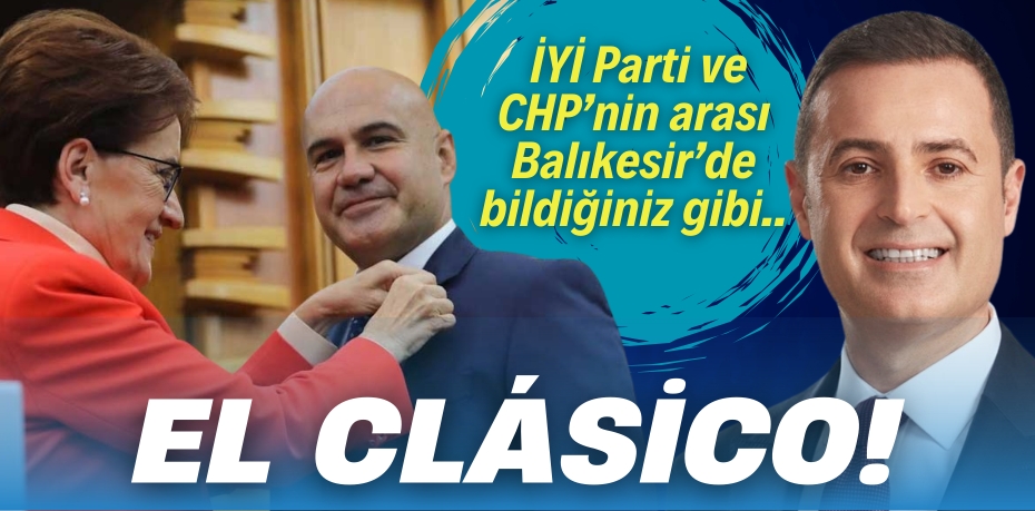 İYİ Parti ve CHP’nin arası Balıkesir’de bildiğiniz gibi..  EL CLÁSİCO!