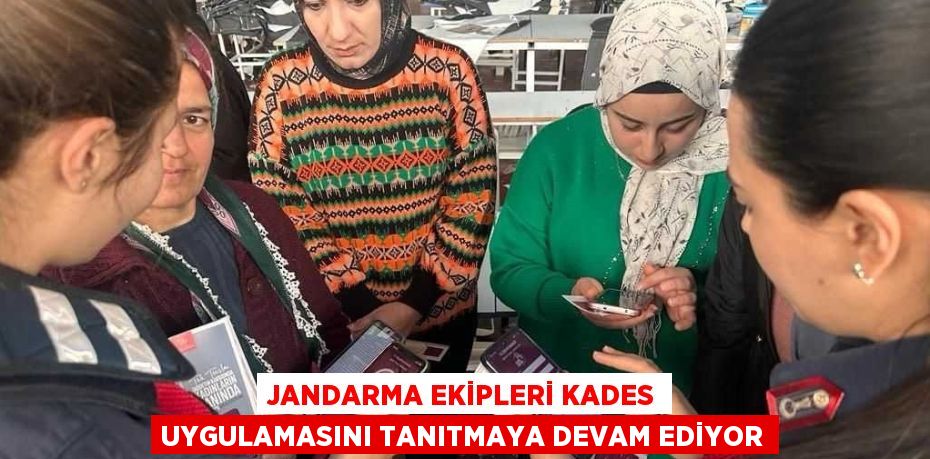 JANDARMA EKİPLERİ KADES UYGULAMASINI TANITMAYA DEVAM EDİYOR