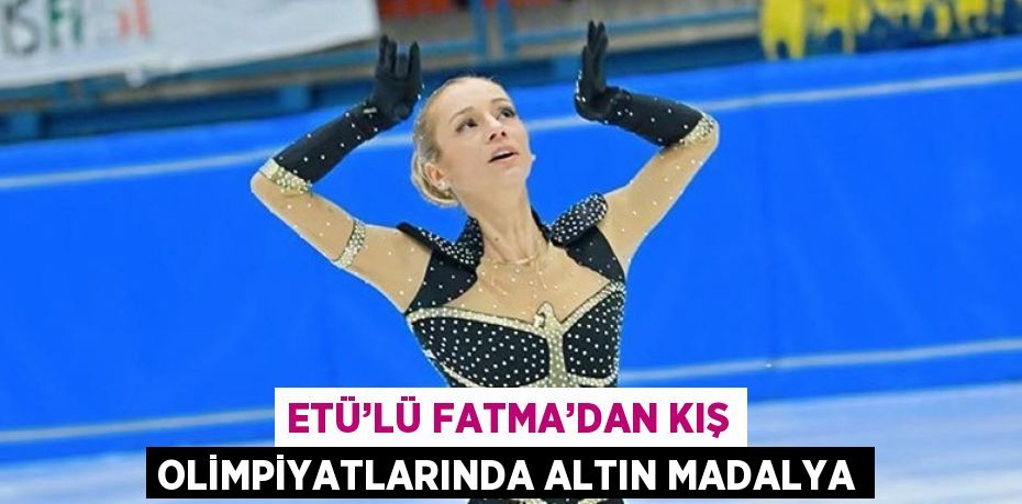 ETÜ’LÜ FATMA’DAN KIŞ OLİMPİYATLARINDA ALTIN MADALYA