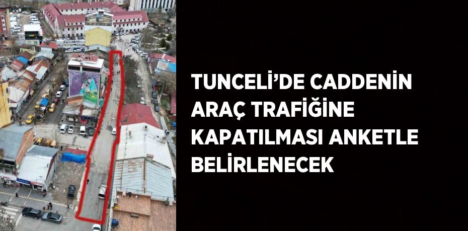 TUNCELİ’DE CADDENİN ARAÇ TRAFİĞİNE KAPATILMASI ANKETLE BELİRLENECEK