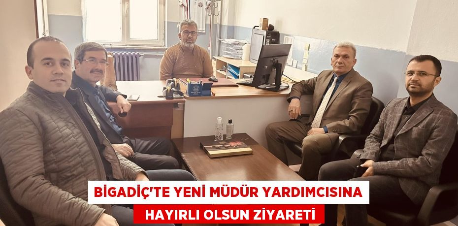 BİGADİÇ’TE YENİ MÜDÜR YARDIMCISINA   HAYIRLI OLSUN ZİYARETİ