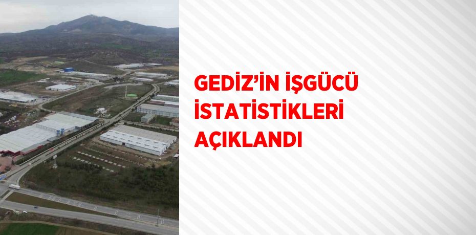 GEDİZ’İN İŞGÜCÜ İSTATİSTİKLERİ AÇIKLANDI