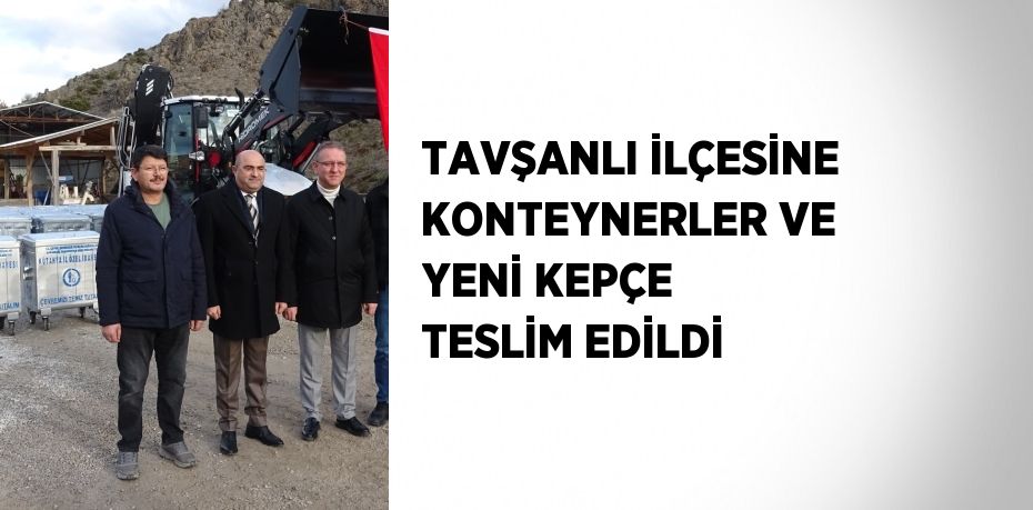TAVŞANLI İLÇESİNE KONTEYNERLER VE YENİ KEPÇE TESLİM EDİLDİ