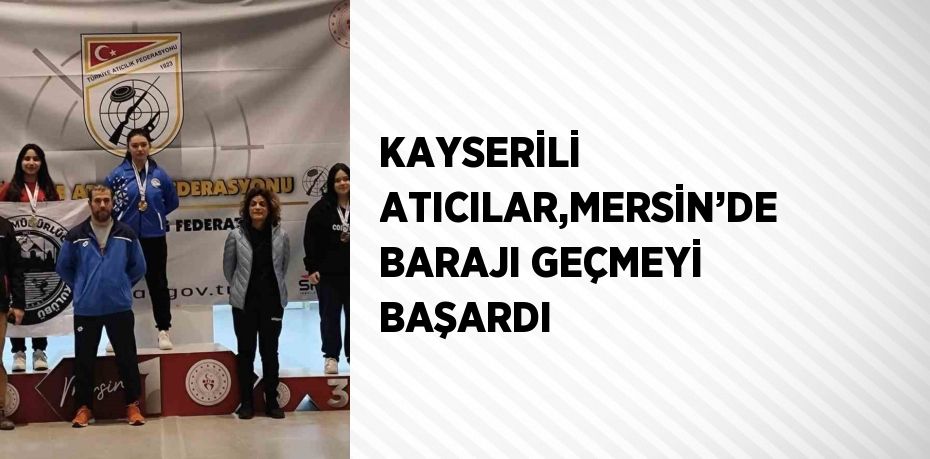 KAYSERİLİ ATICILAR,MERSİN’DE BARAJI GEÇMEYİ BAŞARDI