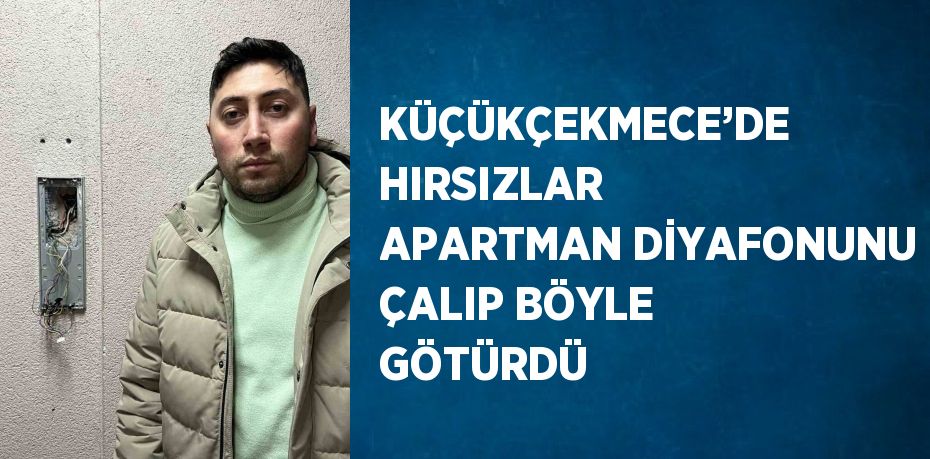 KÜÇÜKÇEKMECE’DE HIRSIZLAR APARTMAN DİYAFONUNU ÇALIP BÖYLE GÖTÜRDÜ