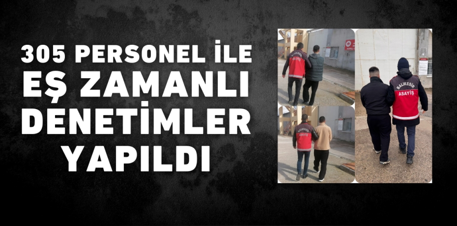 305 PERSONEL İLE EŞ ZAMANLI DENETİMLER YAPILDI