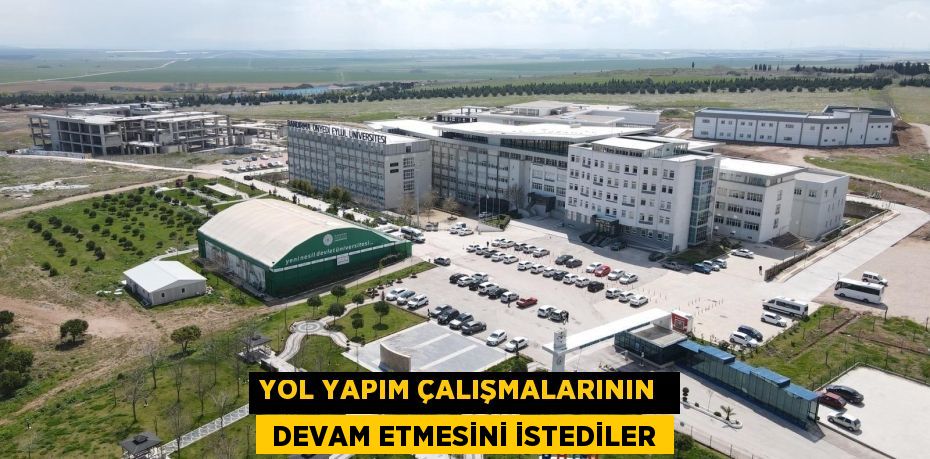 YOL YAPIM ÇALIŞMALARININ   DEVAM ETMESİNİ İSTEDİLER