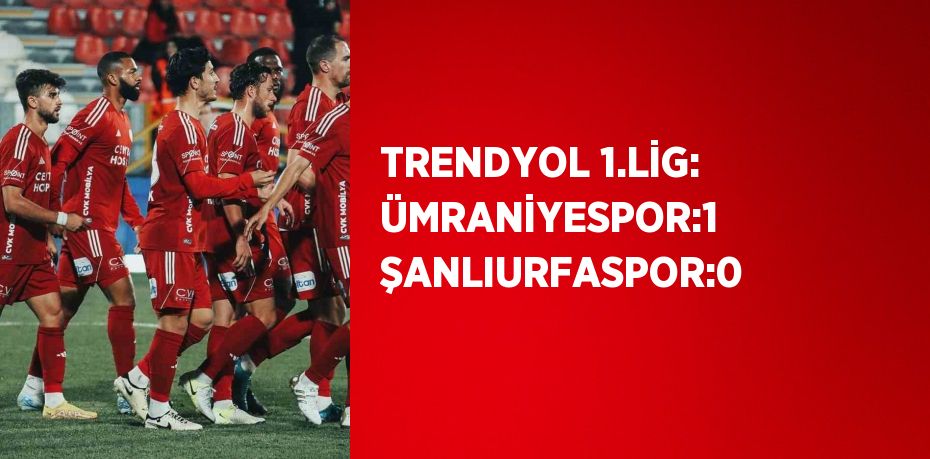 TRENDYOL 1.LİG: ÜMRANİYESPOR:1 ŞANLIURFASPOR:0