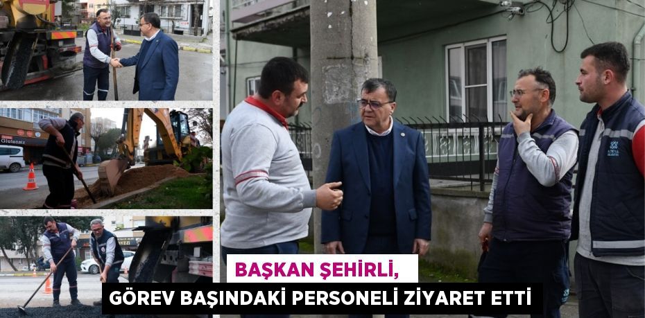 BAŞKAN ŞEHİRLİ,   GÖREV BAŞINDAKİ PERSONELİ ZİYARET ETTİ