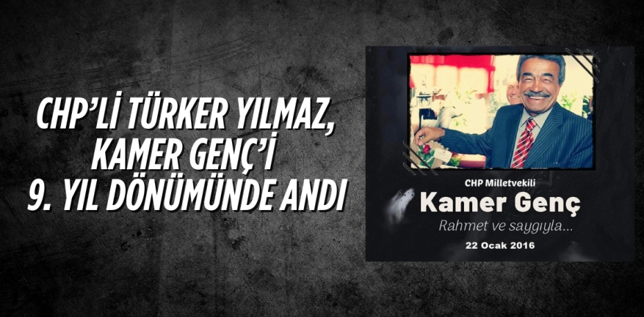 CHP’Lİ TÜRKER YILMAZ, KAMER GENÇ’İ 9. YIL DÖNÜMÜNDE ANDI