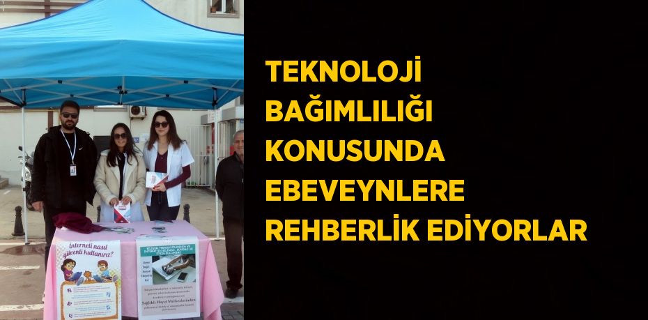 TEKNOLOJİ BAĞIMLILIĞI KONUSUNDA EBEVEYNLERE REHBERLİK EDİYORLAR