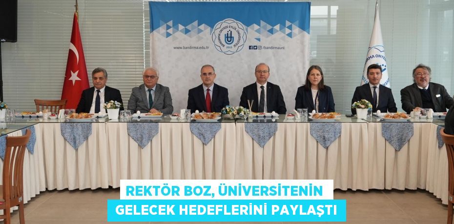 REKTÖR BOZ, ÜNİVERSİTENİN   GELECEK HEDEFLERİNİ PAYLAŞTI