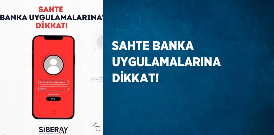 SAHTE BANKA UYGULAMALARINA DİKKAT!