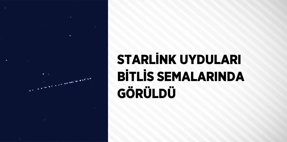 STARLİNK UYDULARI BİTLİS SEMALARINDA GÖRÜLDÜ