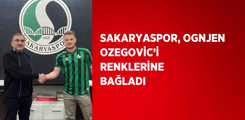 SAKARYASPOR, OGNJEN OZEGOVİC’İ RENKLERİNE BAĞLADI