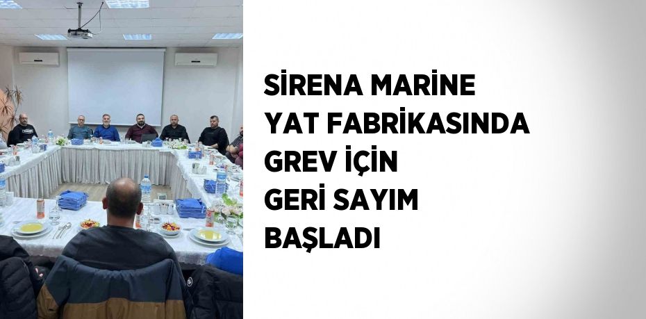 SİRENA MARİNE YAT FABRİKASINDA GREV İÇİN GERİ SAYIM BAŞLADI