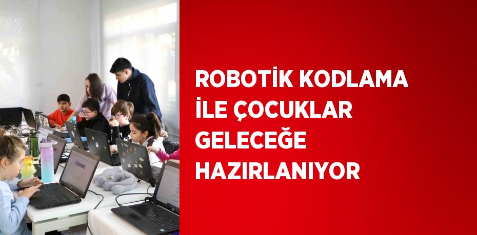 ROBOTİK KODLAMA İLE ÇOCUKLAR GELECEĞE HAZIRLANIYOR