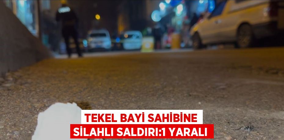 TEKEL BAYİ SAHİBİNE SİLAHLI SALDIRI:1 YARALI