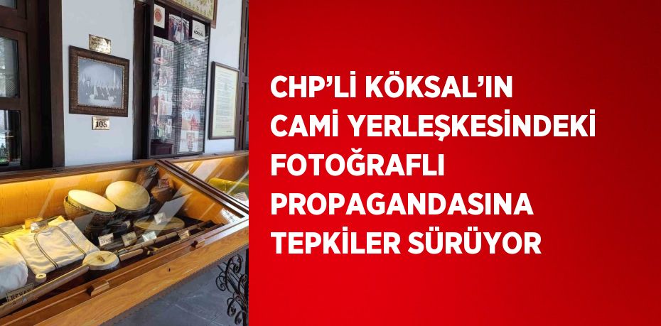 CHP’Lİ KÖKSAL’IN CAMİ YERLEŞKESİNDEKİ FOTOĞRAFLI PROPAGANDASINA TEPKİLER SÜRÜYOR