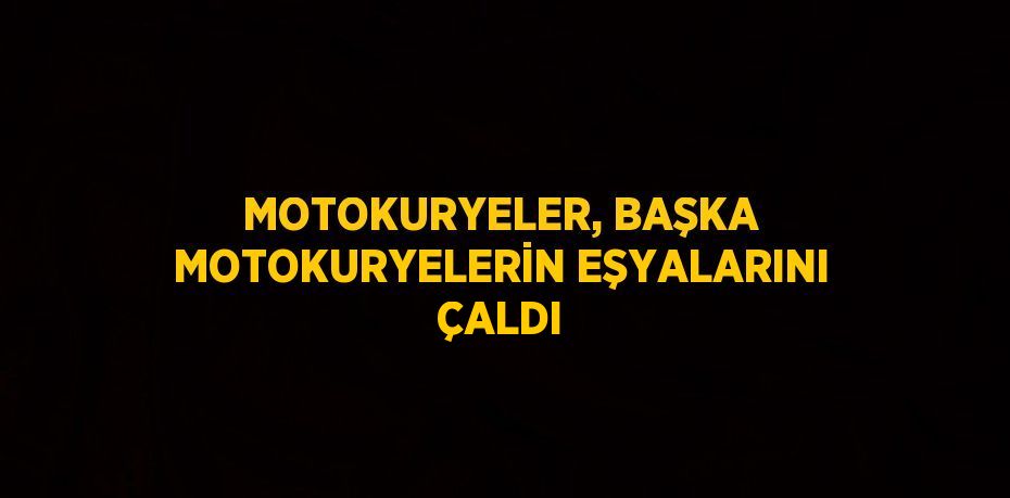 MOTOKURYELER, BAŞKA MOTOKURYELERİN EŞYALARINI ÇALDI