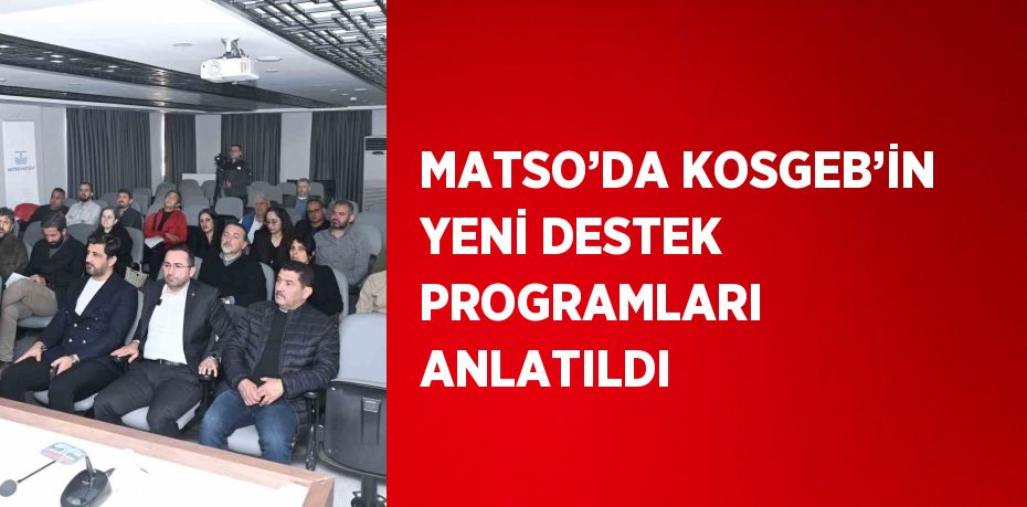 MATSO’DA KOSGEB’İN YENİ DESTEK PROGRAMLARI ANLATILDI