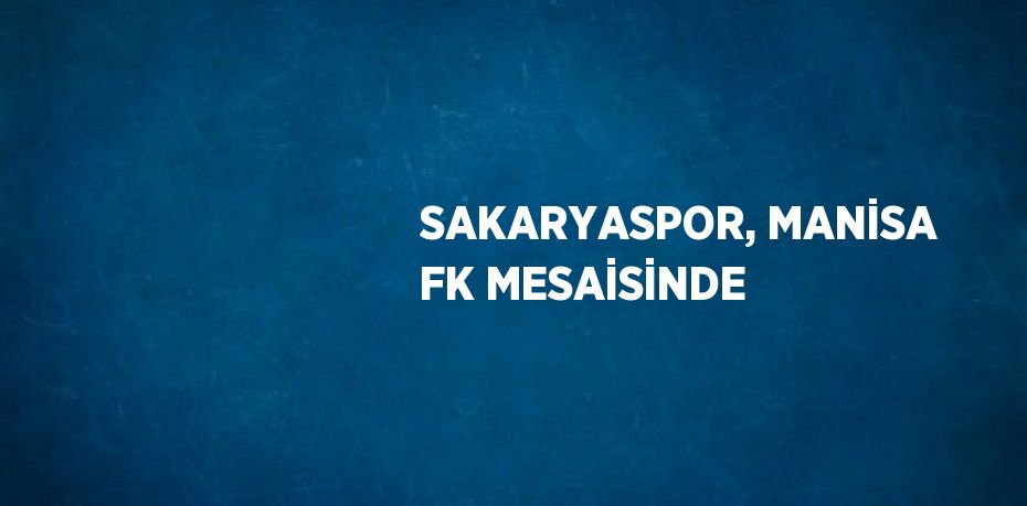 SAKARYASPOR, MANİSA FK MESAİSİNDE