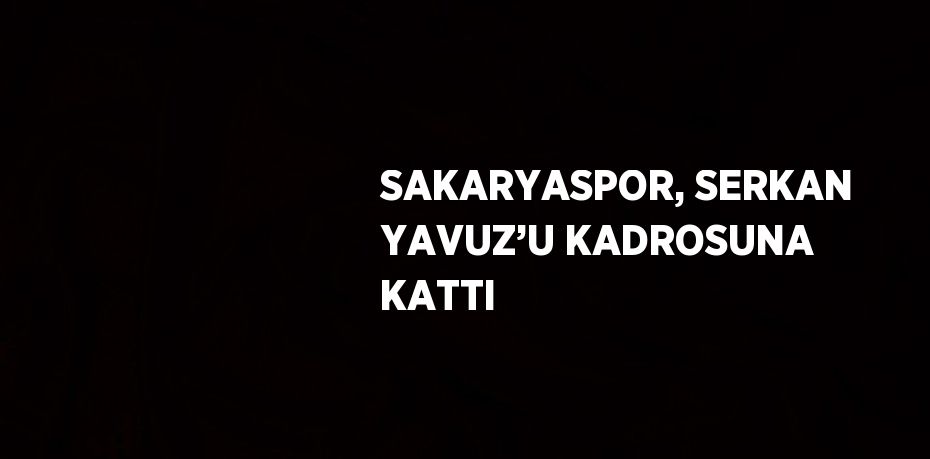 SAKARYASPOR, SERKAN YAVUZ’U KADROSUNA KATTI