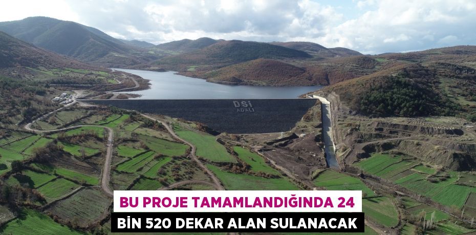 BU PROJE TAMAMLANDIĞINDA 24 BİN 520 DEKAR ALAN SULANACAK