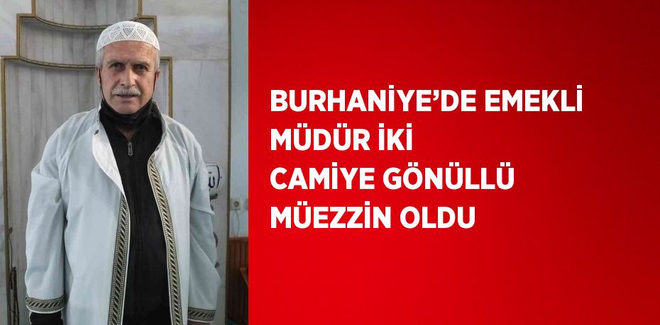 BURHANİYE’DE EMEKLİ MÜDÜR İKİ CAMİYE GÖNÜLLÜ MÜEZZİN OLDU