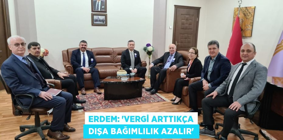 ERDEM: “VERGİ ARTTIKÇA  DIŞA BAĞIMLILIK AZALIR”