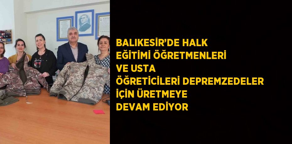 BALIKESİR’DE HALK EĞİTİMİ ÖĞRETMENLERİ VE USTA ÖĞRETİCİLERİ DEPREMZEDELER İÇİN ÜRETMEYE DEVAM EDİYOR