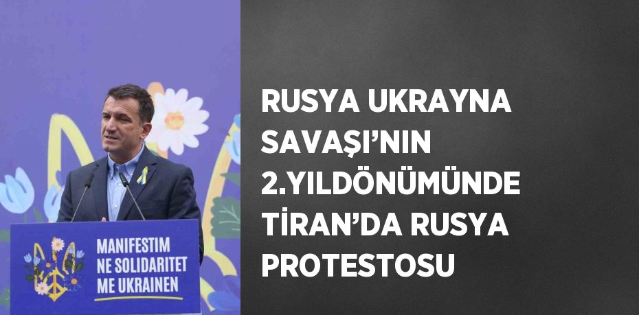 RUSYA UKRAYNA SAVAŞI’NIN 2.YILDÖNÜMÜNDE TİRAN’DA RUSYA PROTESTOSU