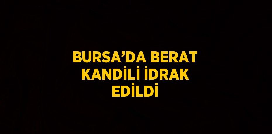 BURSA’DA BERAT KANDİLİ İDRAK EDİLDİ