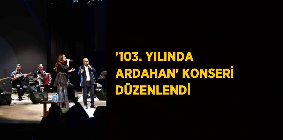 '103. YILINDA ARDAHAN' KONSERİ DÜZENLENDİ