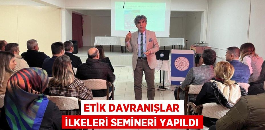 ETİK DAVRANIŞLAR İLKELERİ SEMİNERİ YAPILDI