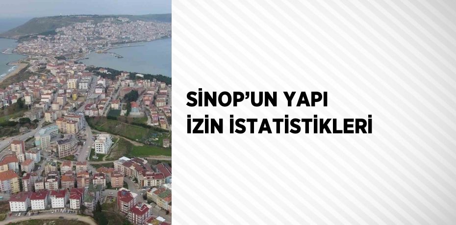 SİNOP’UN YAPI İZİN İSTATİSTİKLERİ