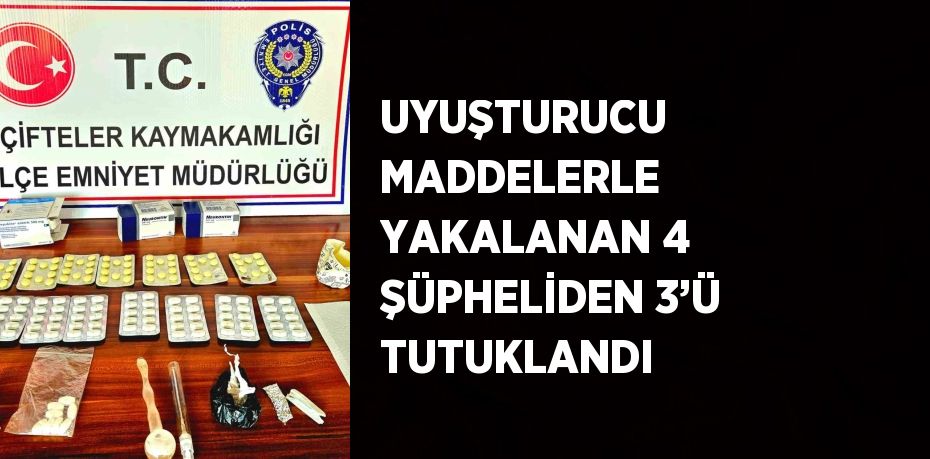 UYUŞTURUCU MADDELERLE YAKALANAN 4 ŞÜPHELİDEN 3’Ü TUTUKLANDI