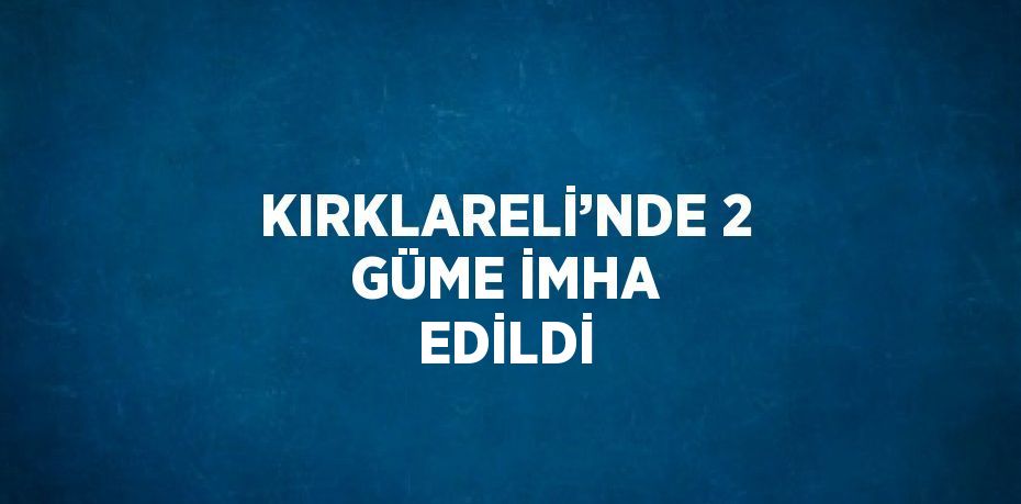 KIRKLARELİ’NDE 2 GÜME İMHA EDİLDİ