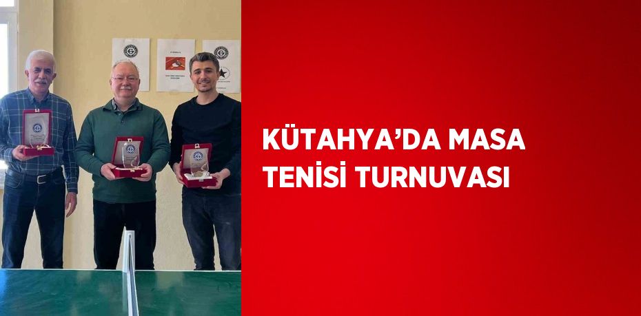 KÜTAHYA’DA MASA TENİSİ TURNUVASI